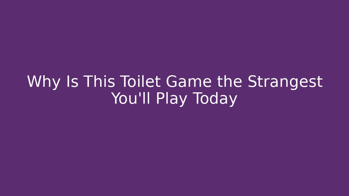 Why Is This Toilet Game the Strangest You'll Play Today