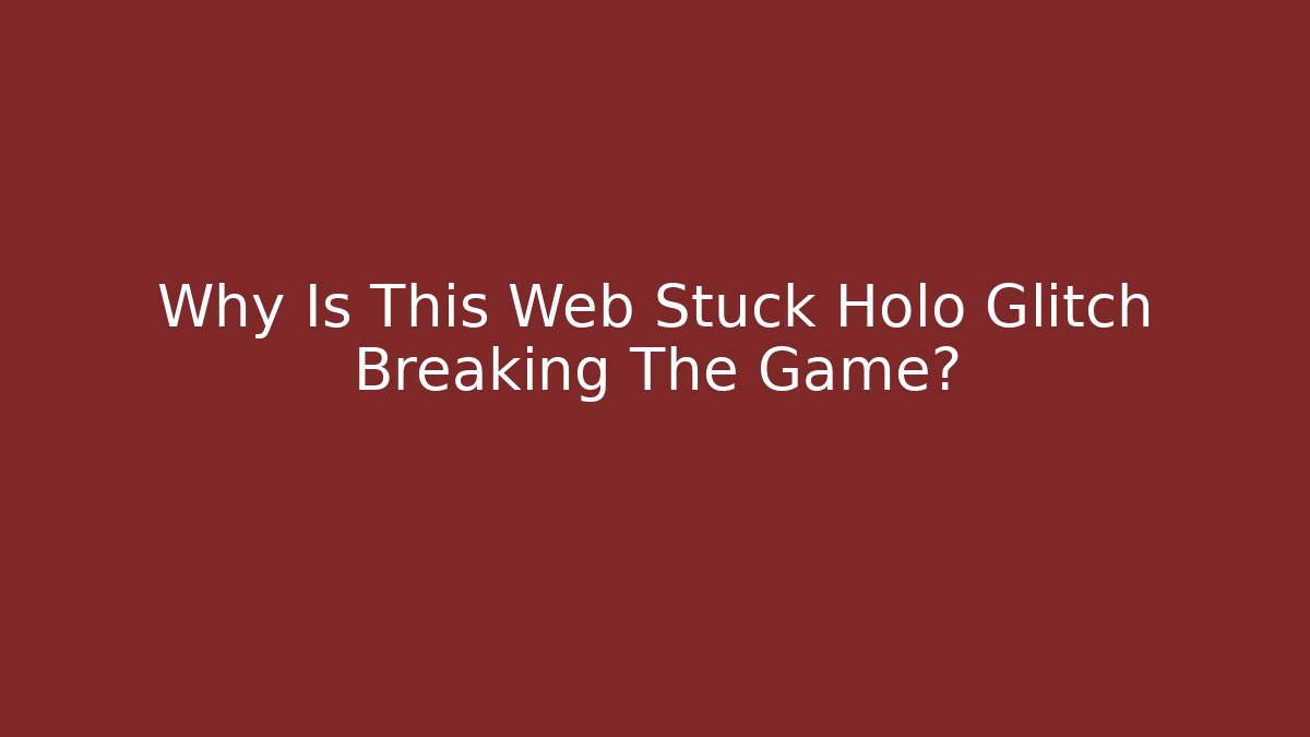 Why Is This Web Stuck Holo Glitch Breaking The Game?