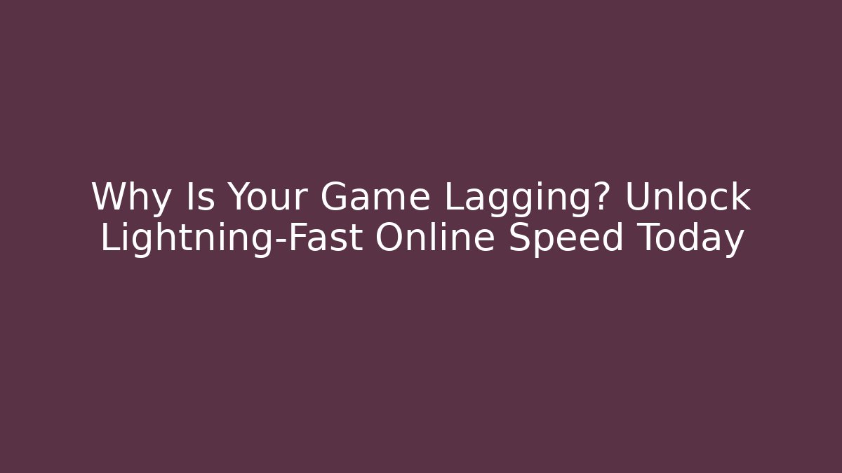 Why Is Your Game Lagging? Unlock Lightning-Fast Online Speed Today