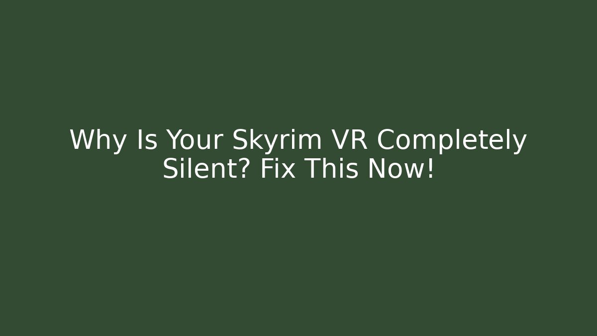 Why Is Your Skyrim VR Completely Silent? Fix This Now!