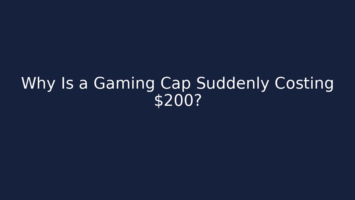 Why Is a Gaming Cap Suddenly Costing $200?
