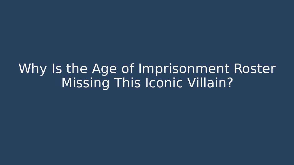 Why Is the Age of Imprisonment Roster Missing This Iconic Villain? - NADclinic