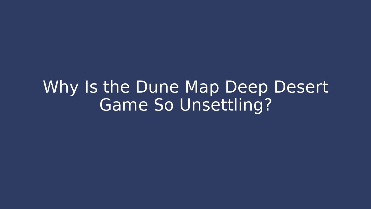 Why Is the Dune Map Deep Desert Game So Unsettling?