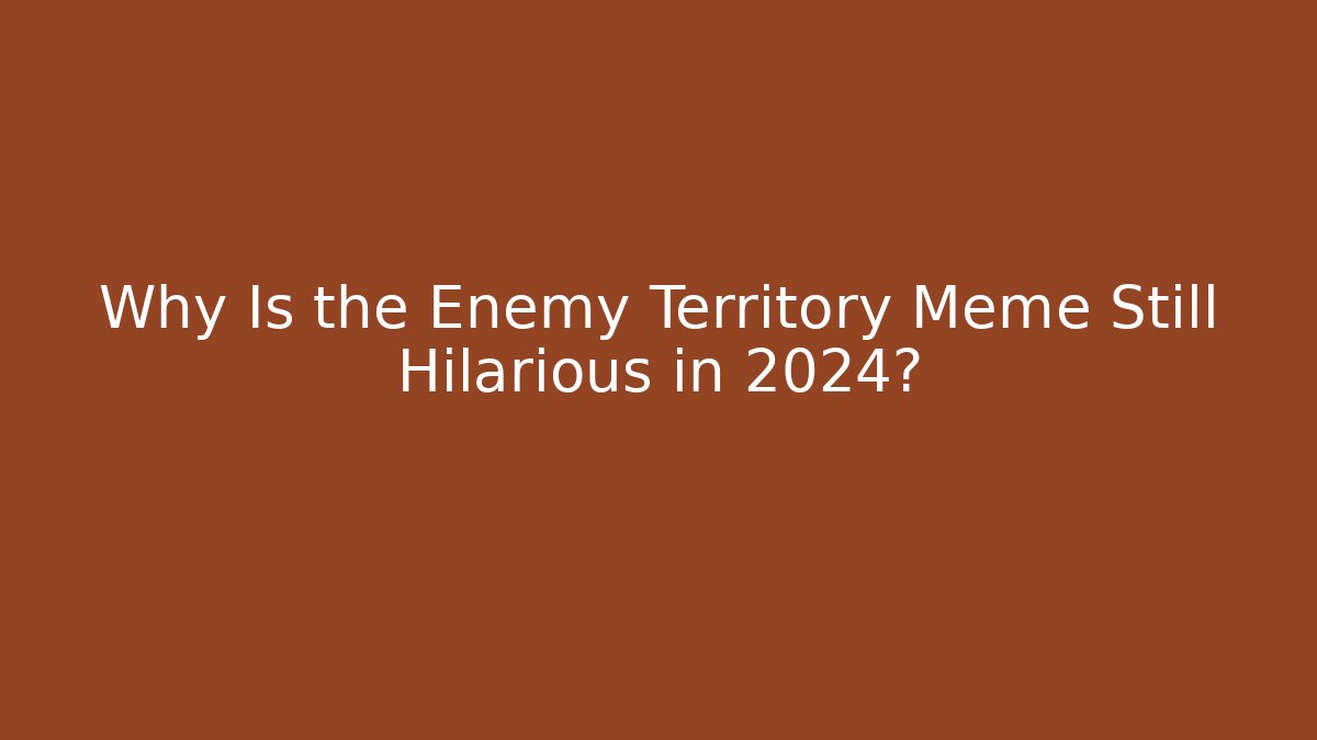 Why Is the Enemy Territory Meme Still Hilarious in 2024?