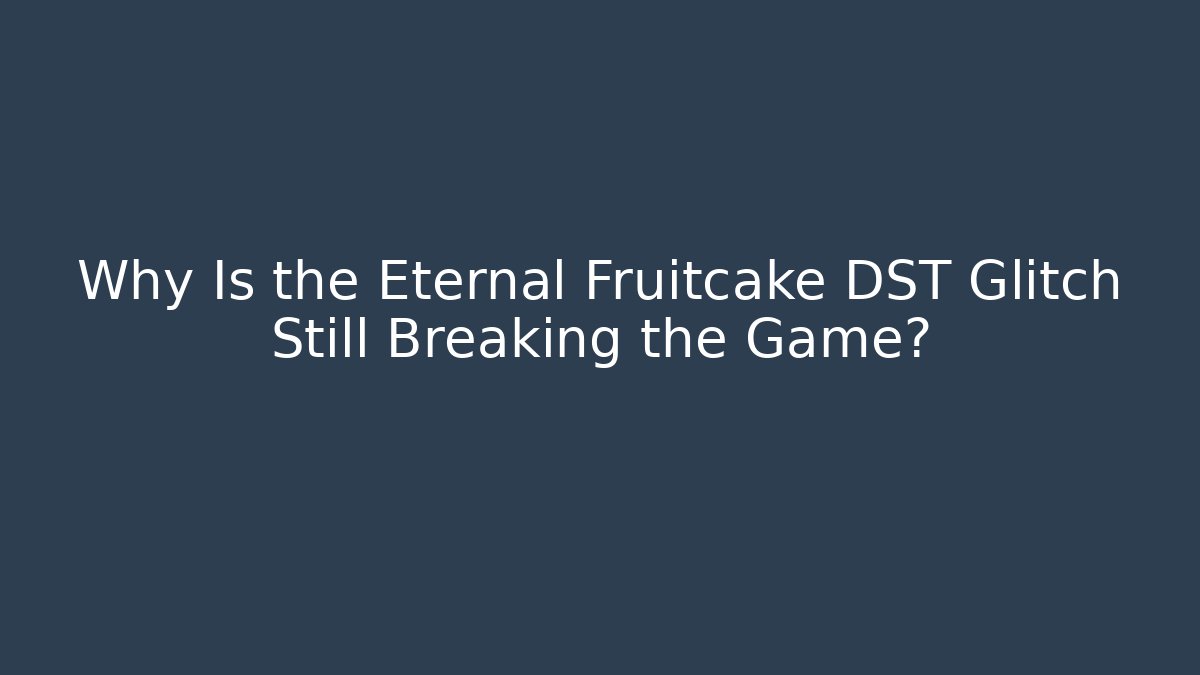 Why Is the Eternal Fruitcake DST Glitch Still Breaking the Game?