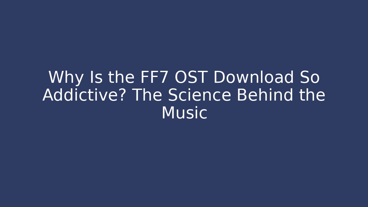 Why Is the FF7 OST Download So Addictive? The Science Behind the Music