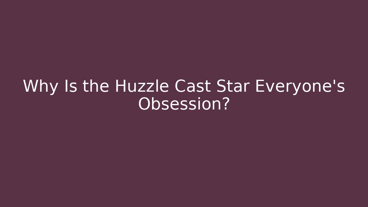 Why Is the Huzzle Cast Star Everyone’s Obsession?