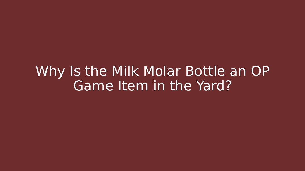 Why Is the Milk Molar Bottle an OP Game Item in the Yard?