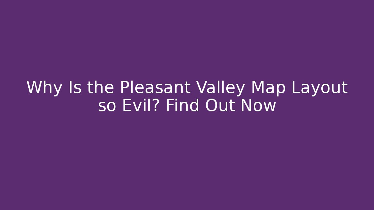 Why Is the Pleasant Valley Map Layout so Evil? Find Out Now