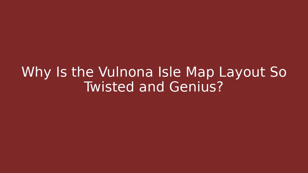 Why Is the Vulnona Isle Map Layout So Twisted and Genius?