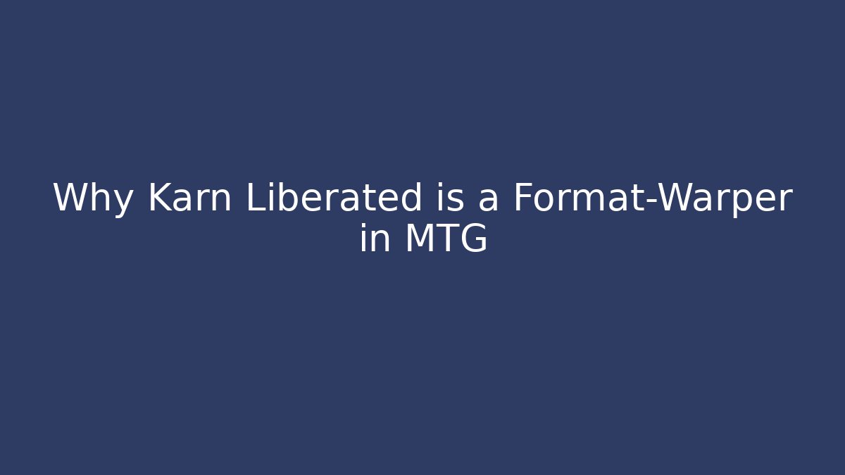 Why Karn Liberated is a Format-Warper in MTG