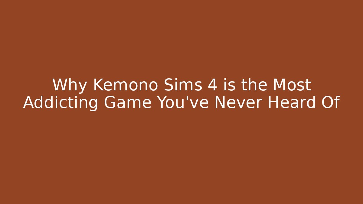 Why Kemono Sims 4 is the Most Addicting Game You’ve Never Heard Of