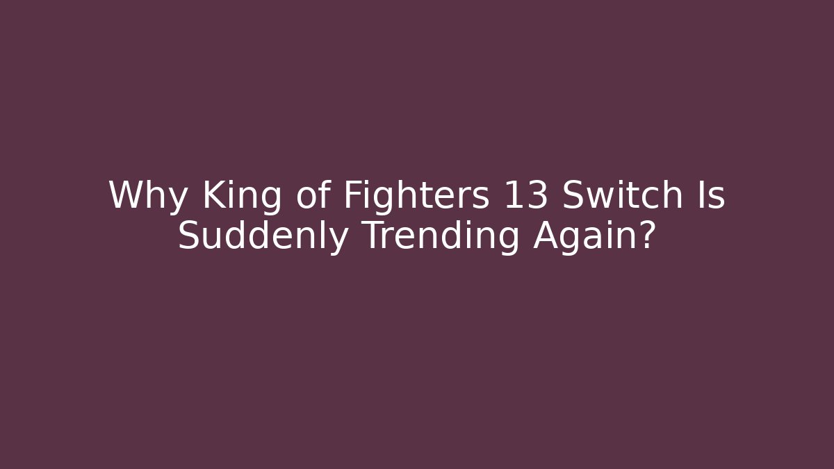 Why King of Fighters 13 Switch Is Suddenly Trending Again?