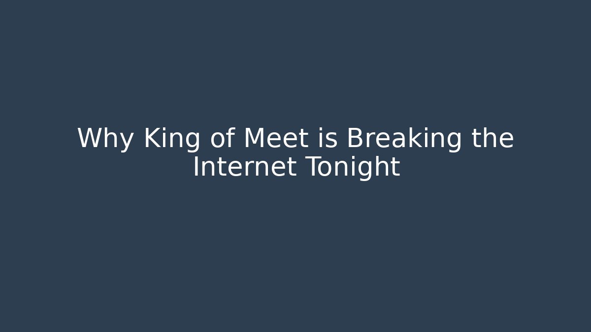 Why King of Meet is Breaking the Internet Tonight