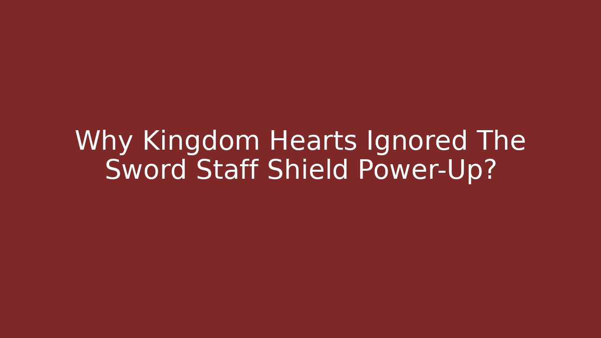 Why Kingdom Hearts Ignored The Sword Staff Shield Power-Up?