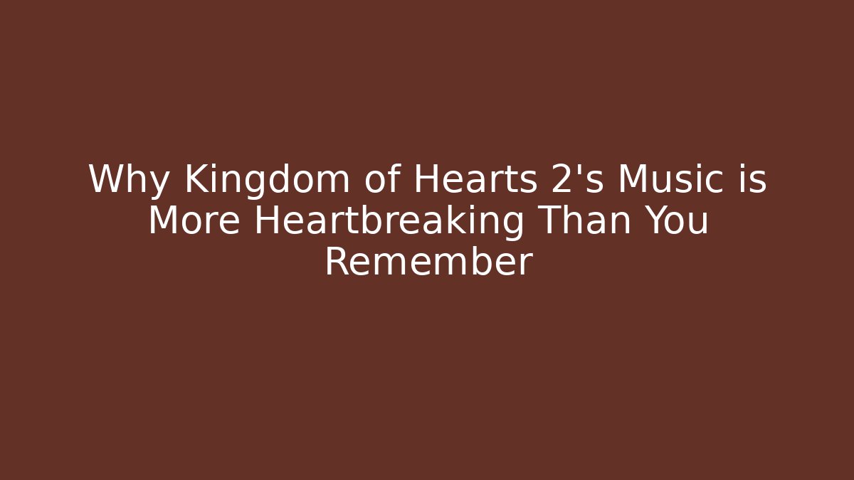 Why Kingdom of Hearts 2's Music is More Heartbreaking Than You Remember