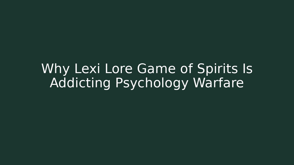 Why Lexi Lore Game of Spirits Is Addicting Psychology Warfare