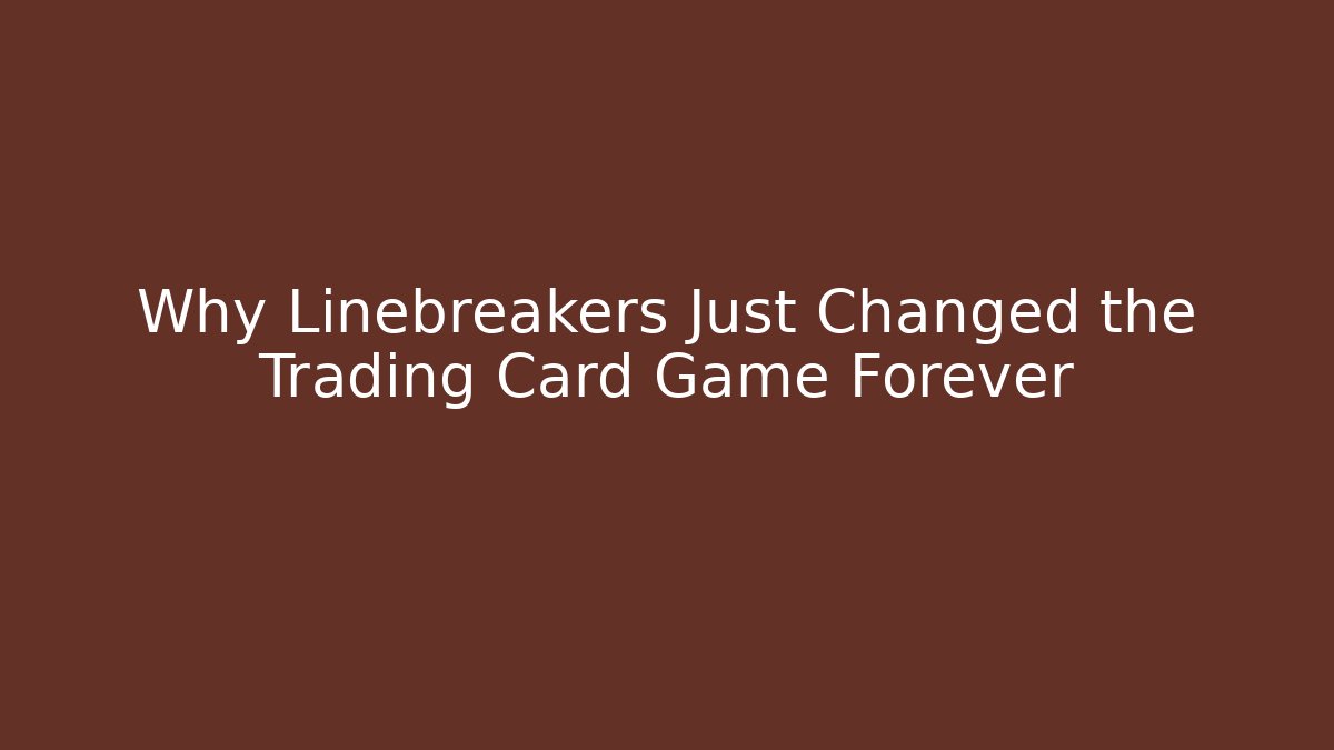 Why Linebreakers Just Changed the Trading Card Game Forever - NADclinic