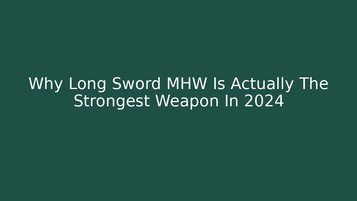 Why Long Sword MHW Is Actually The Strongest Weapon In 2024