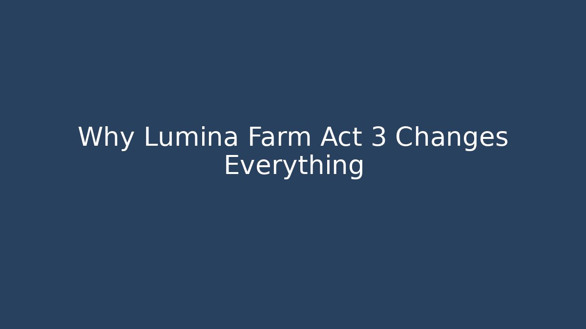Why Lumina Farm Act 3 Changes Everything