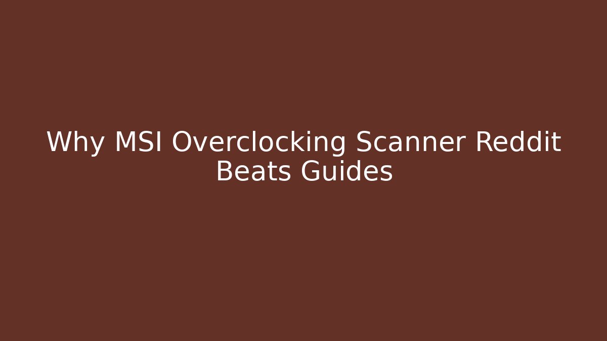 Why MSI Overclocking Scanner Reddit Beats Guides