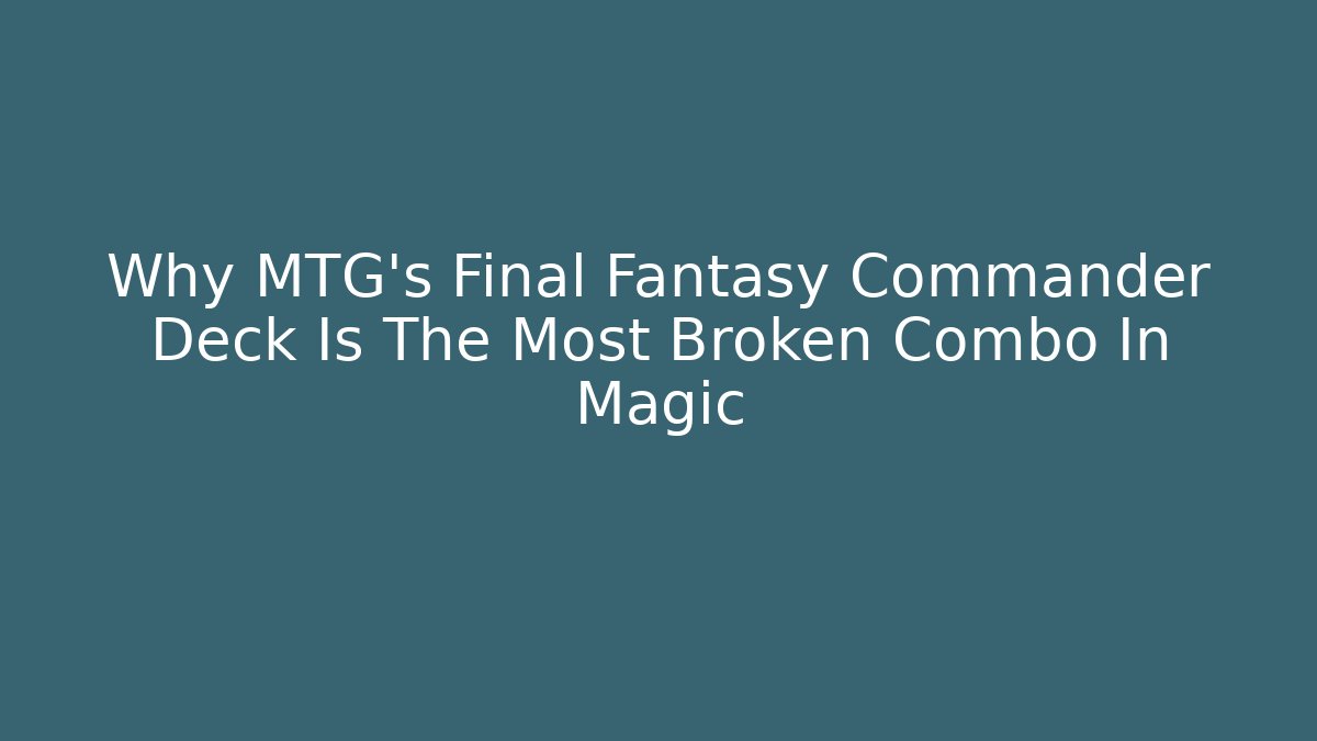 Why MTG’s Final Fantasy Commander Deck Is The Most Broken Combo In Magic - NADclinic