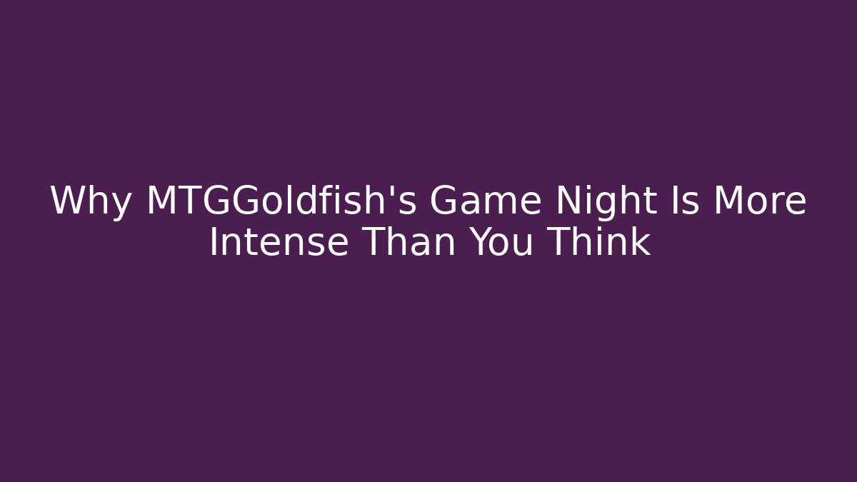 Why MTGGoldfish's Game Night Is More Intense Than You Think