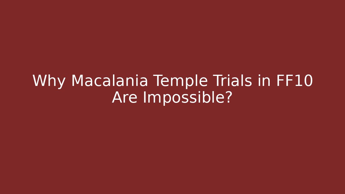 Why Macalania Temple Trials in FF10 Are Impossible?