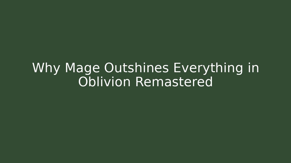 Why Mage Outshines Everything in Oblivion Remastered
