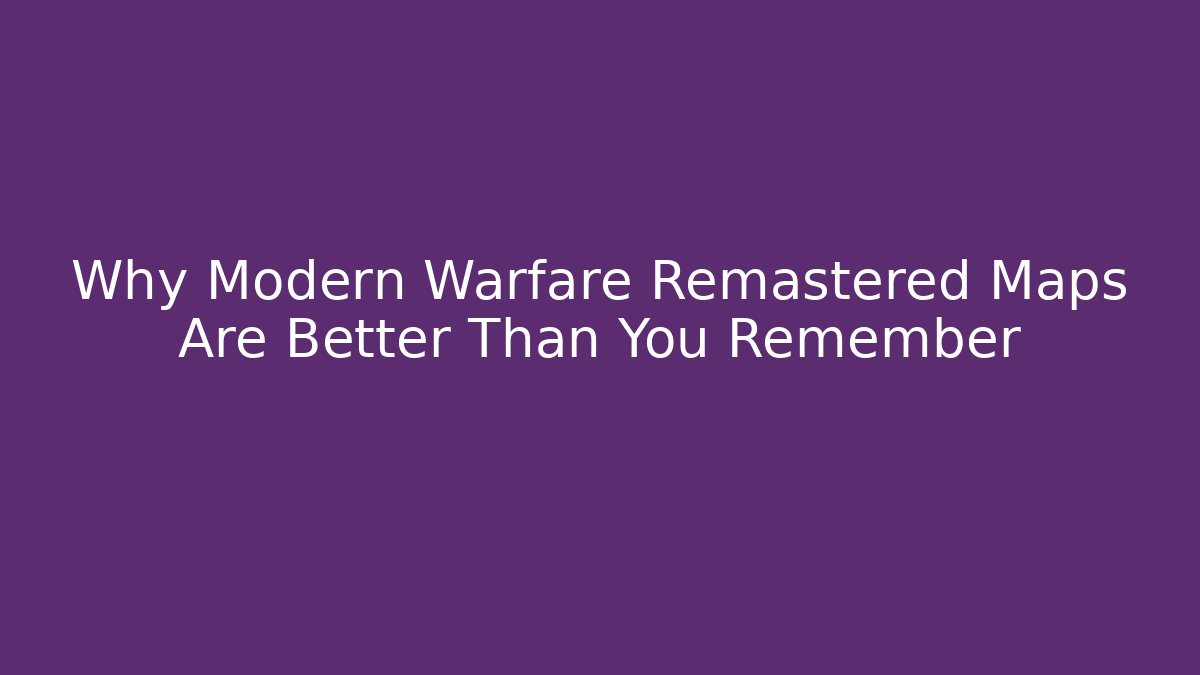 Why Modern Warfare Remastered Maps Are Better Than You Remember
