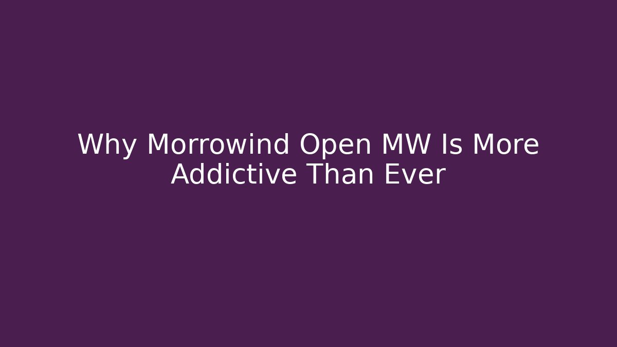 Why Morrowind Open MW Is More Addictive Than Ever - NADclinic