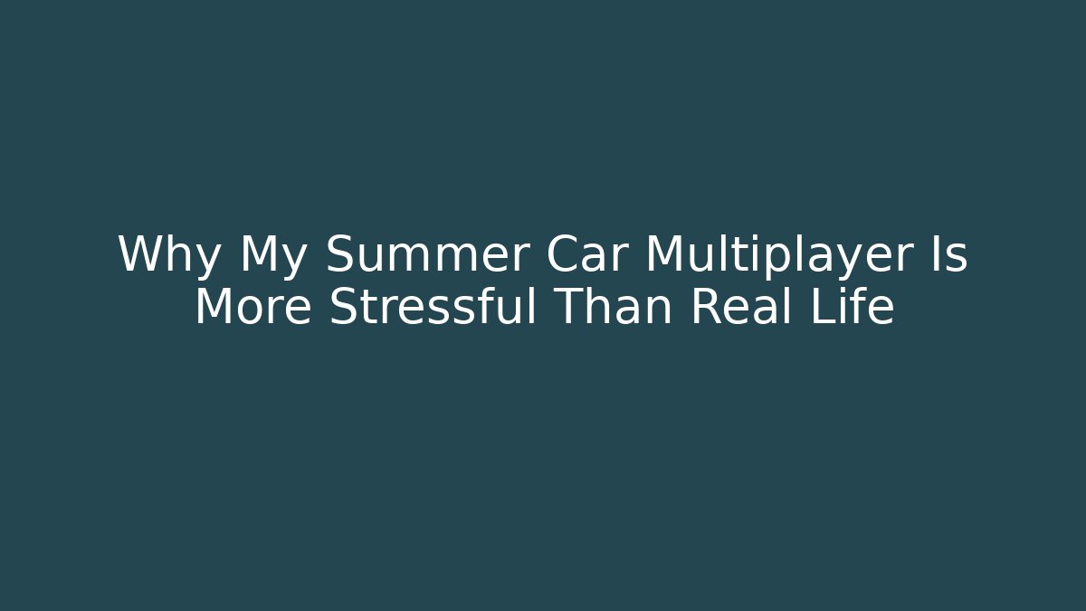 Why My Summer Car Multiplayer Is More Stressful Than Real Life