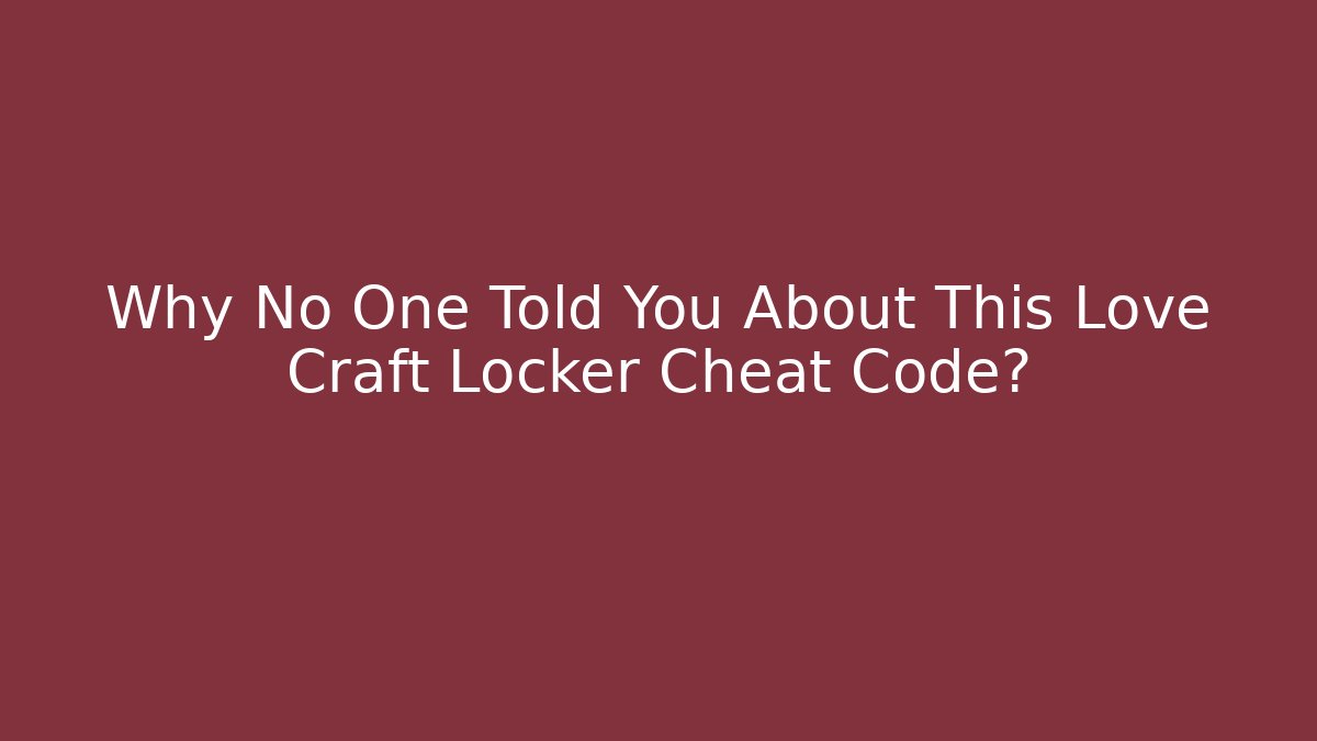 Why No One Told You About This Love Craft Locker Cheat Code?