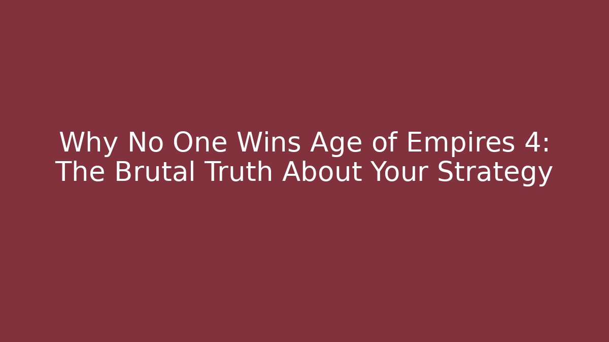 Why No One Wins Age of Empires 4: The Brutal Truth About Your Strategy