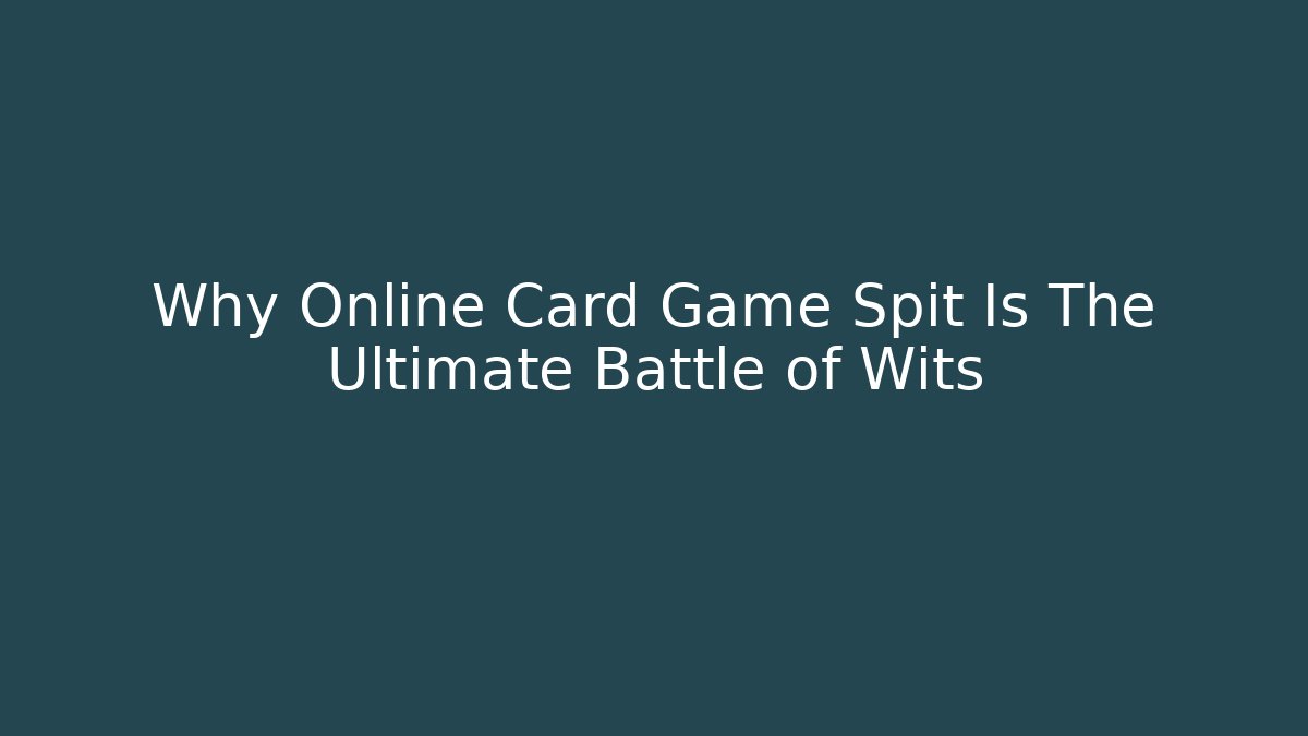 Why Online Card Game Spit Is The Ultimate Battle of Wits