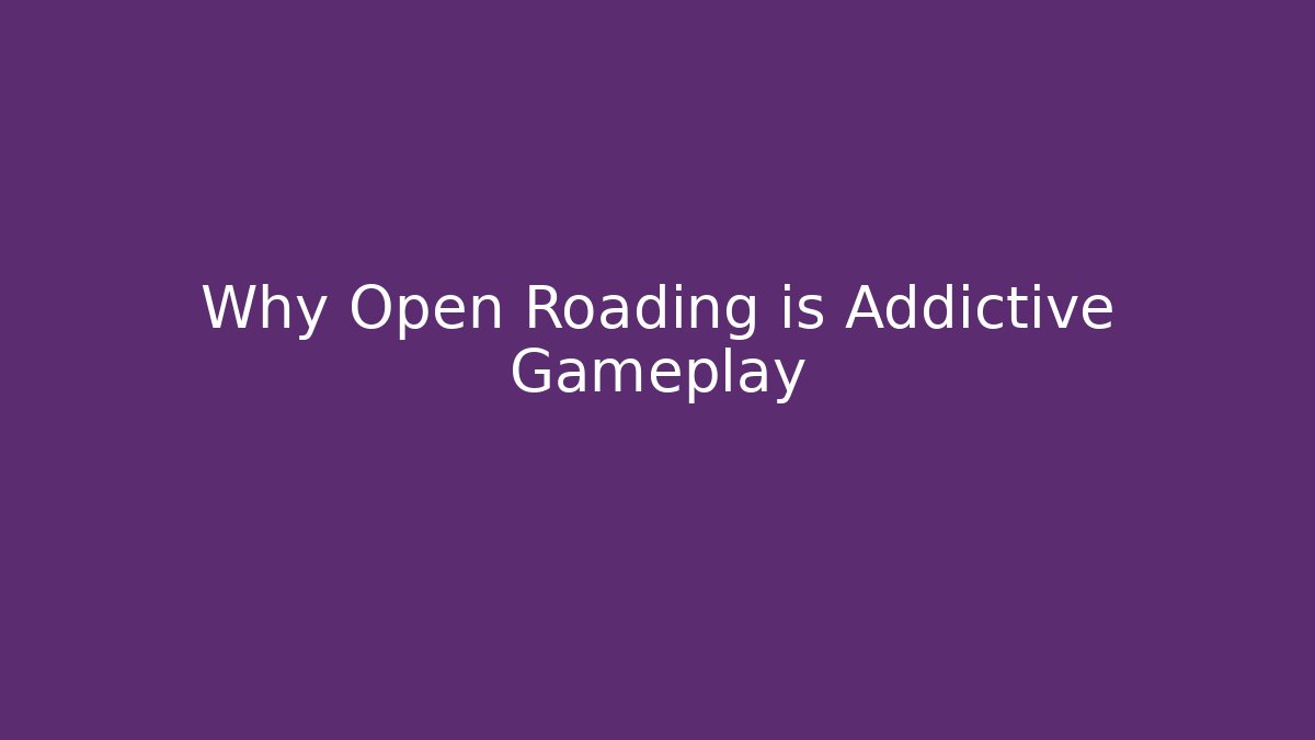 Why Open Roading is Addictive Gameplay - NADclinic