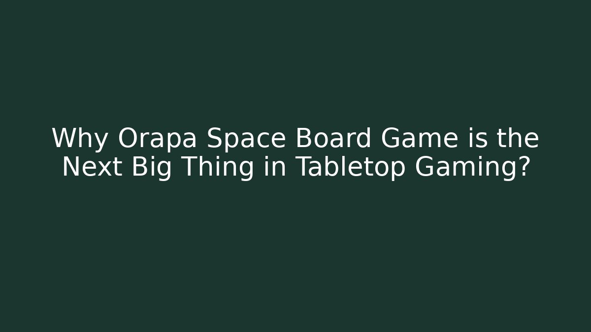 Why Orapa Space Board Game is the Next Big Thing in Tabletop Gaming?