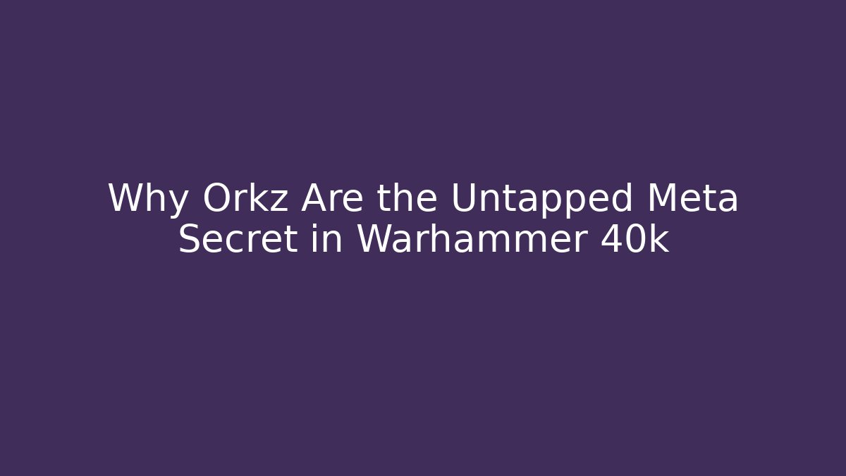 Why Orkz Are the Untapped Meta Secret in Warhammer 40k