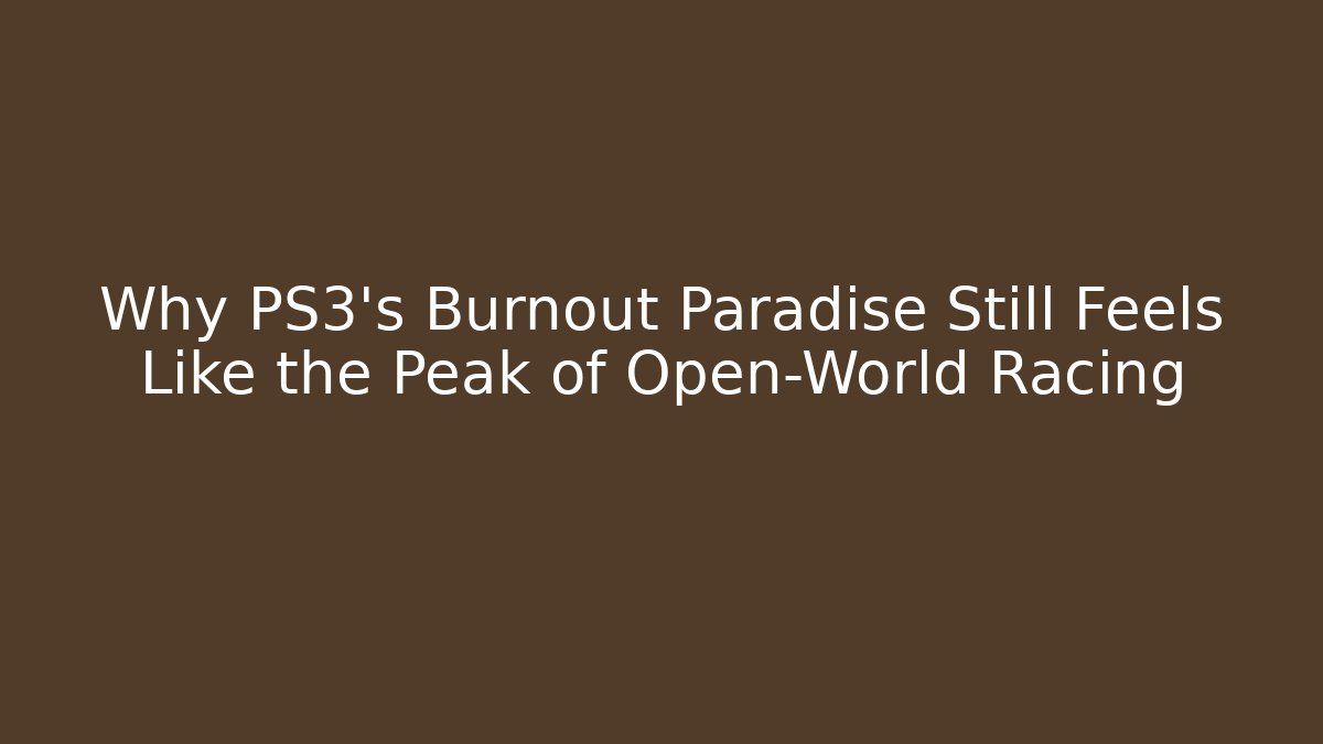 Why PS3's Burnout Paradise Still Feels Like the Peak of Open-World Racing