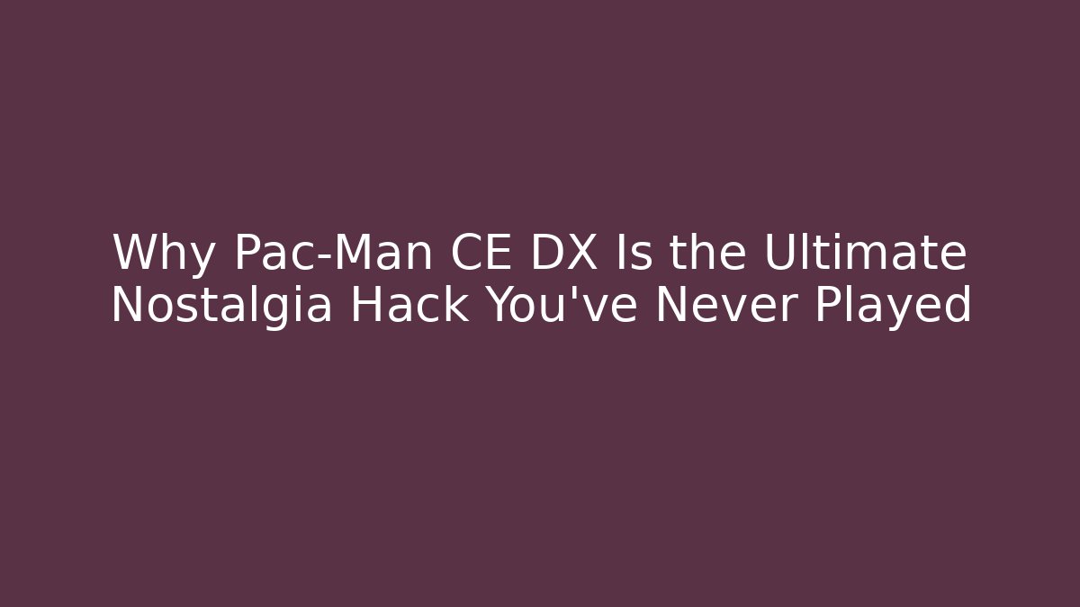 Why Pac-Man CE DX Is the Ultimate Nostalgia Hack You've Never Played