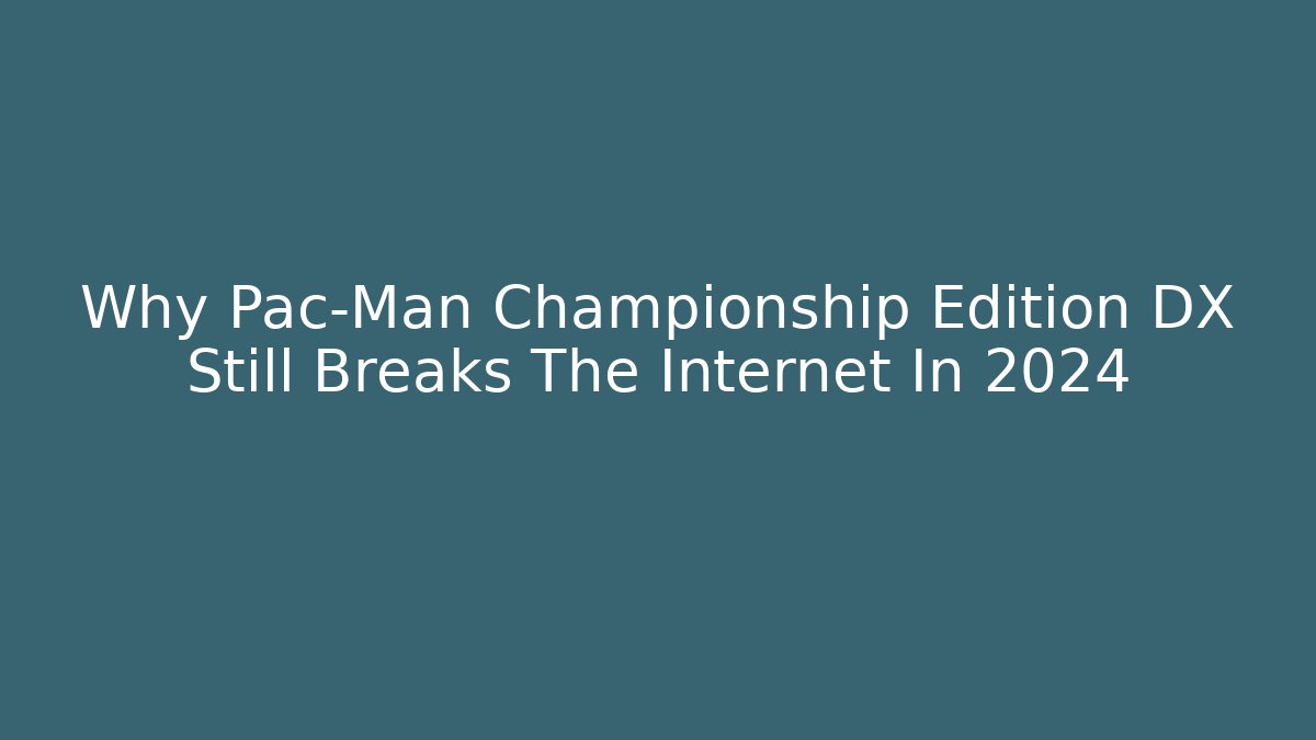 Why Pac-Man Championship Edition DX Still Breaks The Internet In 2024