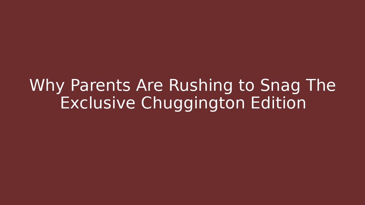 Why Parents Are Rushing to Snag The Exclusive Chuggington Edition
