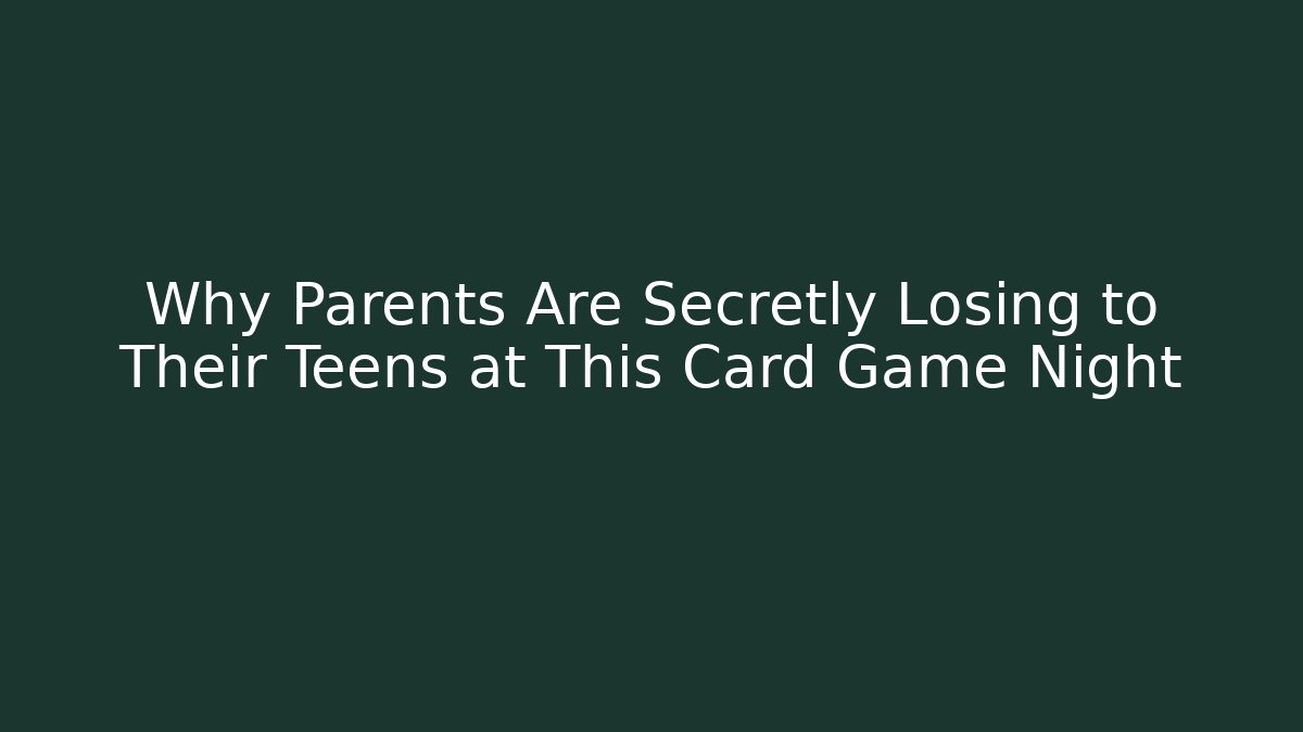 Why Parents Are Secretly Losing to Their Teens at This Card Game Night
