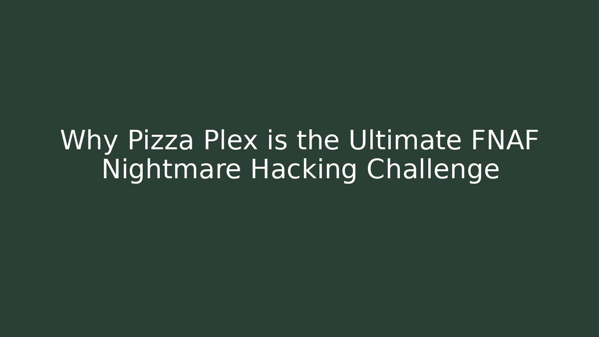 Why Pizza Plex is the Ultimate FNAF Nightmare Hacking Challenge - NADclinic