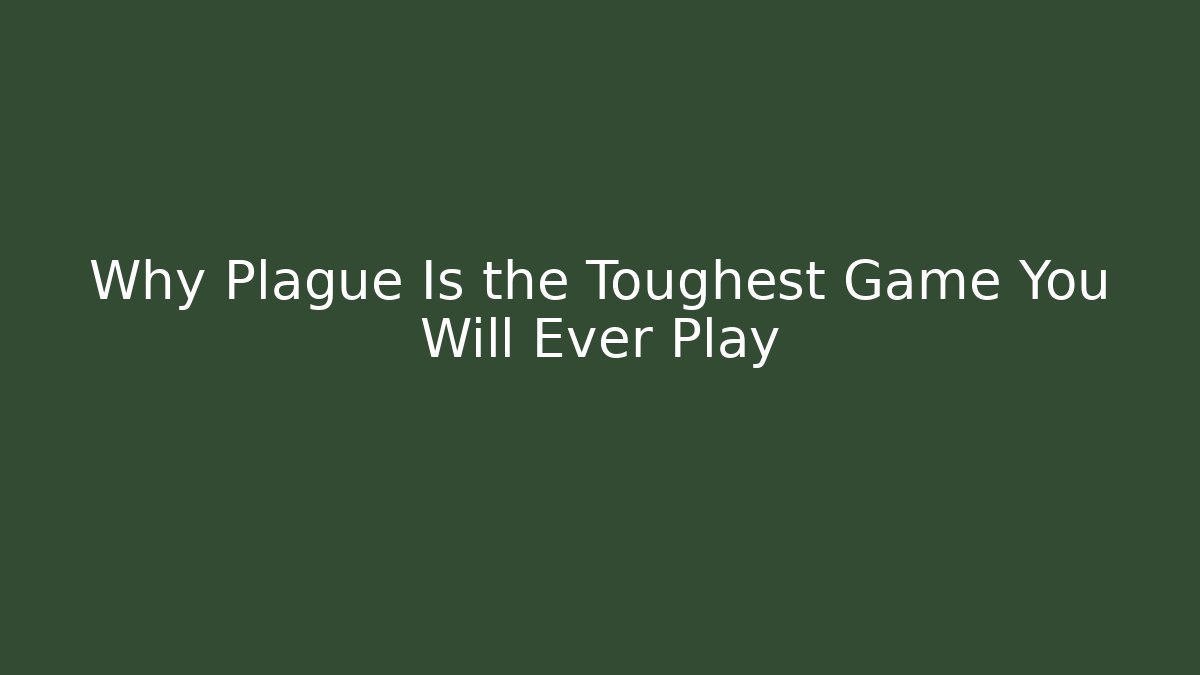 Why Plague Is the Toughest Game You Will Ever Play