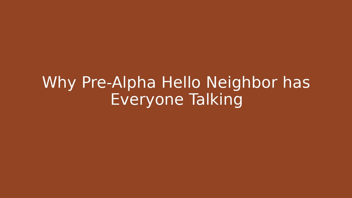 Why Pre-Alpha Hello Neighbor has Everyone Talking - NADclinic