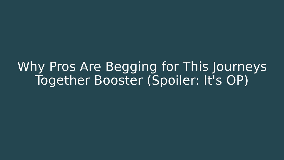 Why Pros Are Begging for This Journeys Together Booster (Spoiler: It's OP)