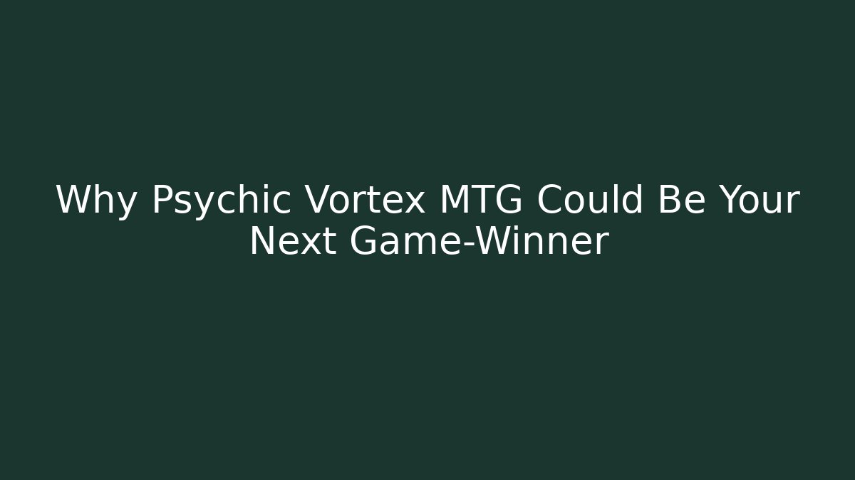 Why Psychic Vortex MTG Could Be Your Next Game-Winner