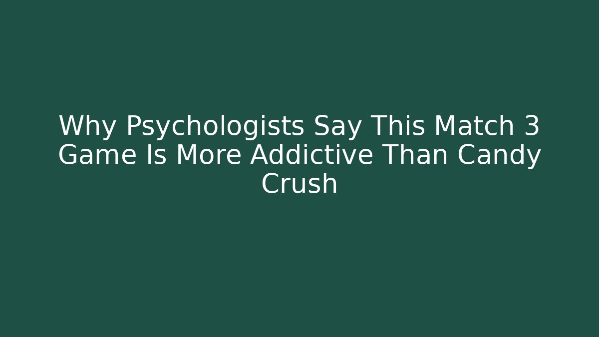 Why Psychologists Say This Match 3 Game Is More Addictive Than Candy Crush
