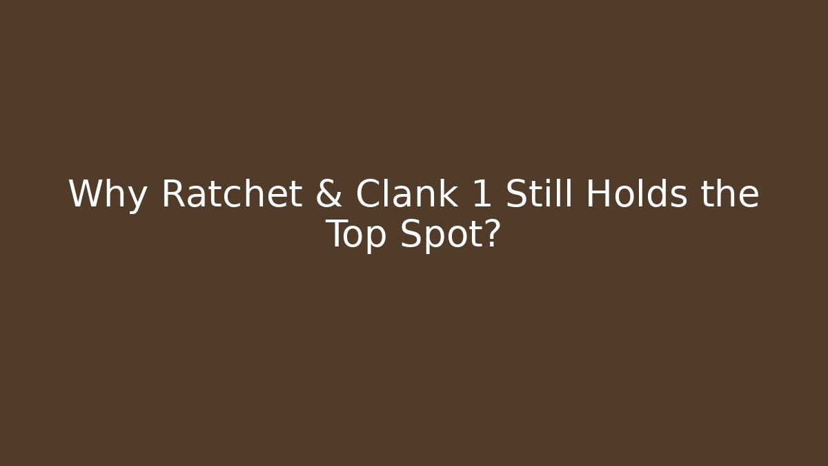 Why Ratchet & Clank 1 Still Holds the Top Spot?